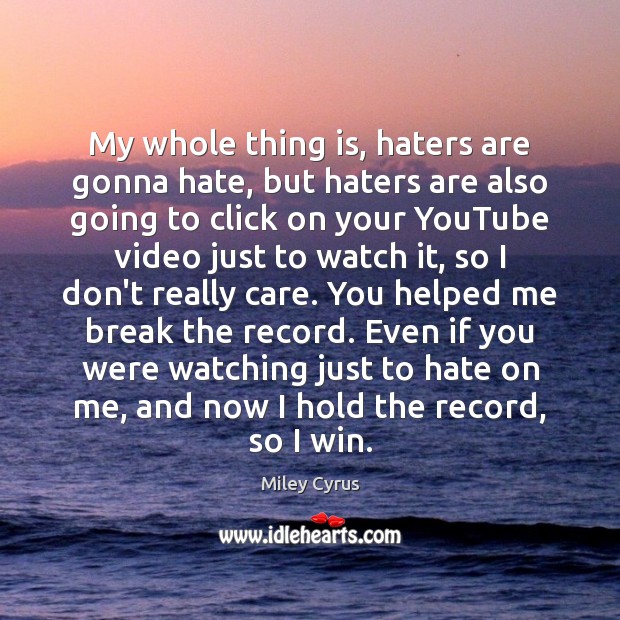 My whole thing is, haters are gonna hate, but haters are also Miley Cyrus Picture Quote