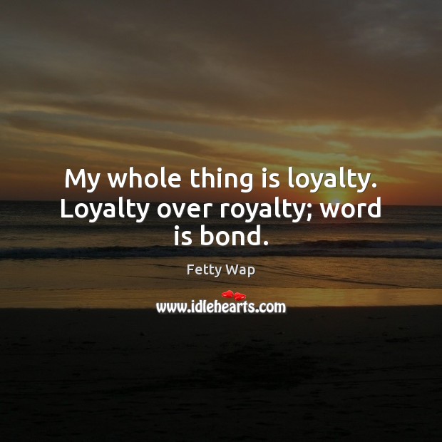 My whole thing is loyalty. Loyalty over royalty; word is bond. Image