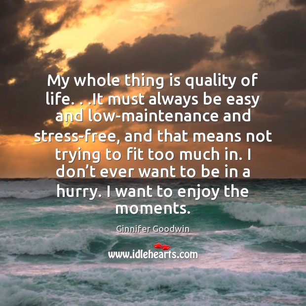 My whole thing is quality of life. . .It must always be easy 