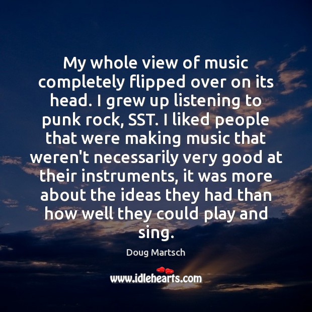 My whole view of music completely flipped over on its head. I Music Quotes Image