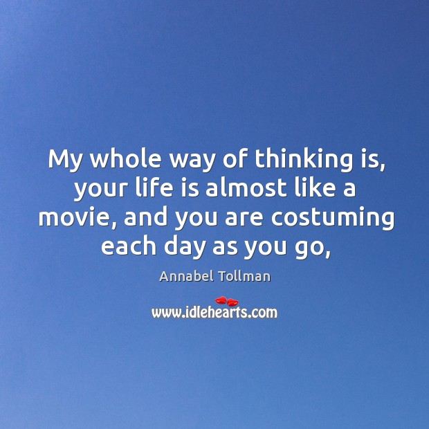 My whole way of thinking is, your life is almost like a Annabel Tollman Picture Quote