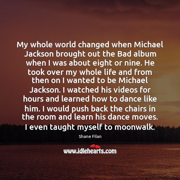 My whole world changed when Michael Jackson brought out the Bad album Shane Filan Picture Quote