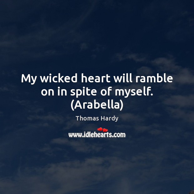 My wicked heart will ramble on in spite of myself. (Arabella) Thomas Hardy Picture Quote