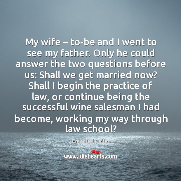 My wife – to-be and I went to see my father. Only he could answer the two questions before us: Emanuel Celler Picture Quote