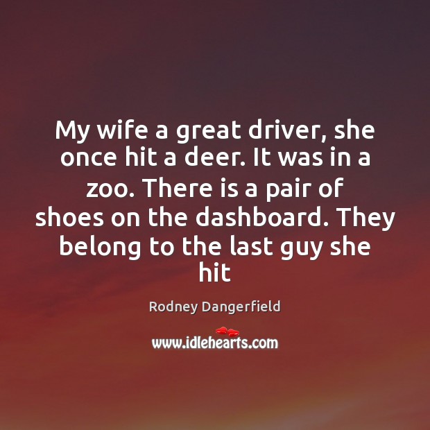My wife a great driver, she once hit a deer. It was Rodney Dangerfield Picture Quote