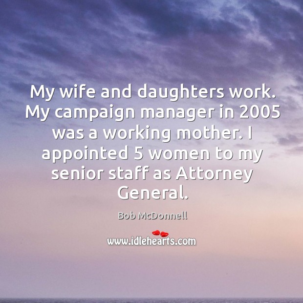 My wife and daughters work. My campaign manager in 2005 was a working 