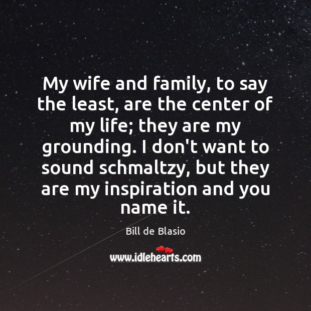 My wife and family, to say the least, are the center of Bill de Blasio Picture Quote