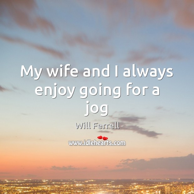 My wife and I always enjoy going for a jog Will Ferrell Picture Quote