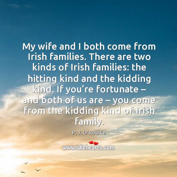 My wife and I both come from irish families. P. J. O’Rourke Picture Quote