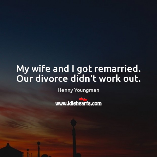 My wife and I got remarried. Our divorce didn’t work out. Henny Youngman Picture Quote