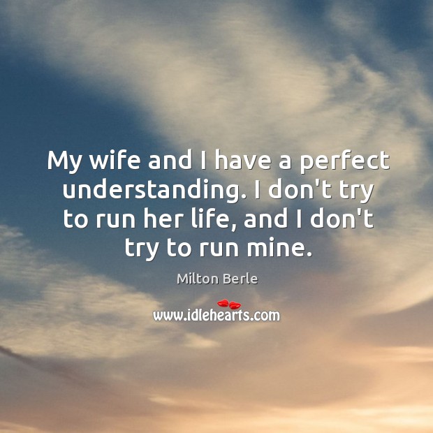 My wife and I have a perfect understanding. I don’t try to Milton Berle Picture Quote