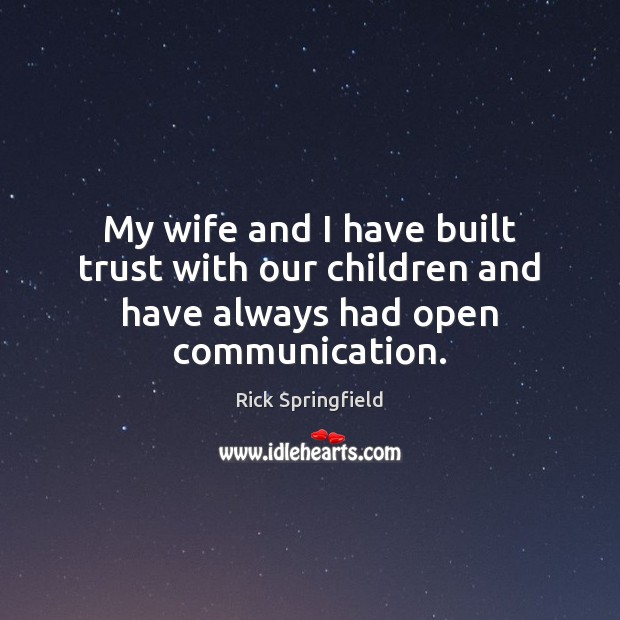 My wife and I have built trust with our children and have always had open communication. Rick Springfield Picture Quote