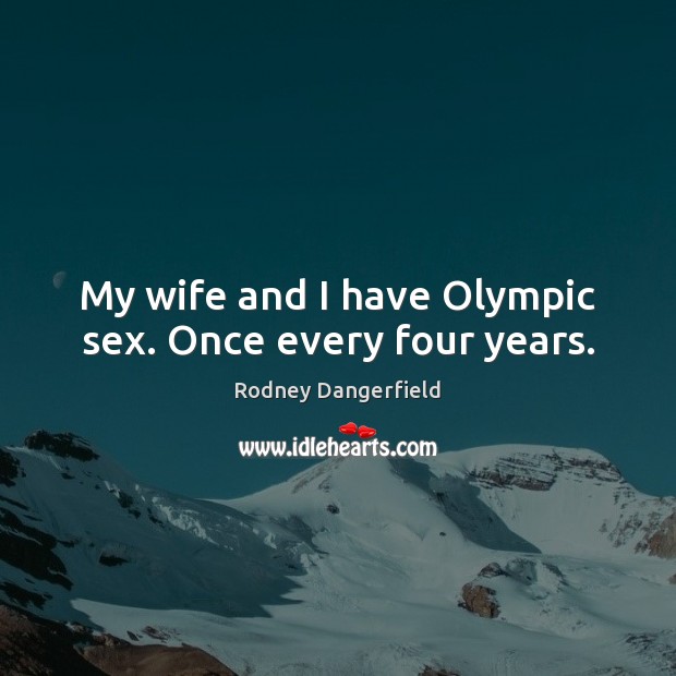 My wife and I have Olympic sex. Once every four years. Rodney Dangerfield Picture Quote