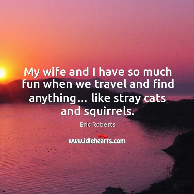 My wife and I have so much fun when we travel and find anything… like stray cats and squirrels. Image