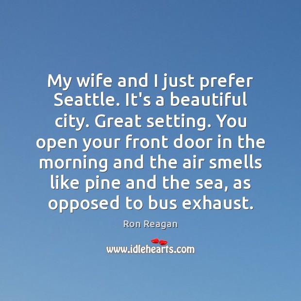 My wife and I just prefer Seattle. It’s a beautiful city. Great Ron Reagan Picture Quote