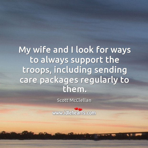My wife and I look for ways to always support the troops, including sending care packages regularly to them. Scott McClellan Picture Quote