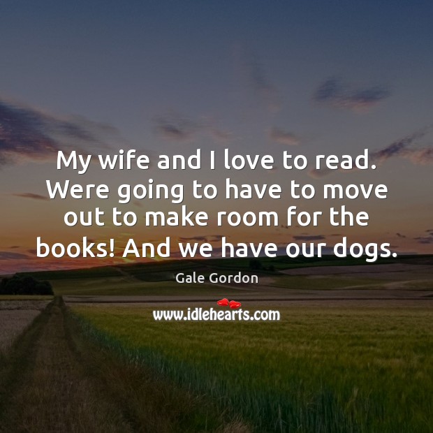 My wife and I love to read. Were going to have to Gale Gordon Picture Quote