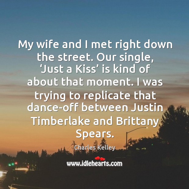 My wife and I met right down the street. Our single, ‘just a kiss’ is kind of about that moment. Charles Kelley Picture Quote