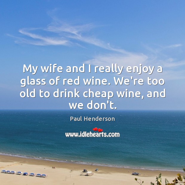 My wife and I really enjoy a glass of red wine. We’re Paul Henderson Picture Quote