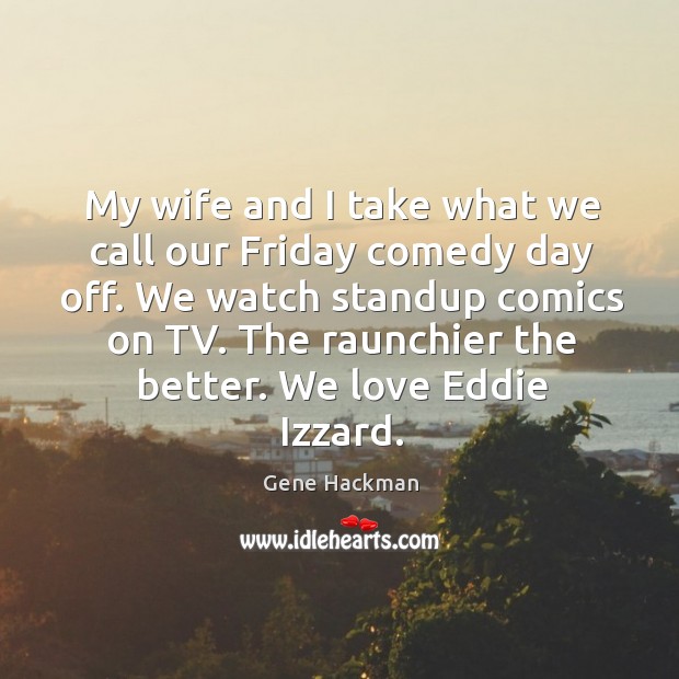My wife and I take what we call our Friday comedy day Gene Hackman Picture Quote