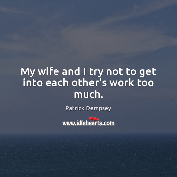 My wife and I try not to get into each other’s work too much. Patrick Dempsey Picture Quote