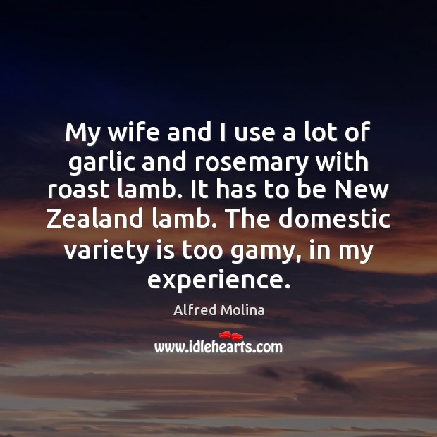 My wife and I use a lot of garlic and rosemary with Alfred Molina Picture Quote