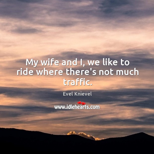 My wife and I, we like to ride where there’s not much traffic. Evel Knievel Picture Quote