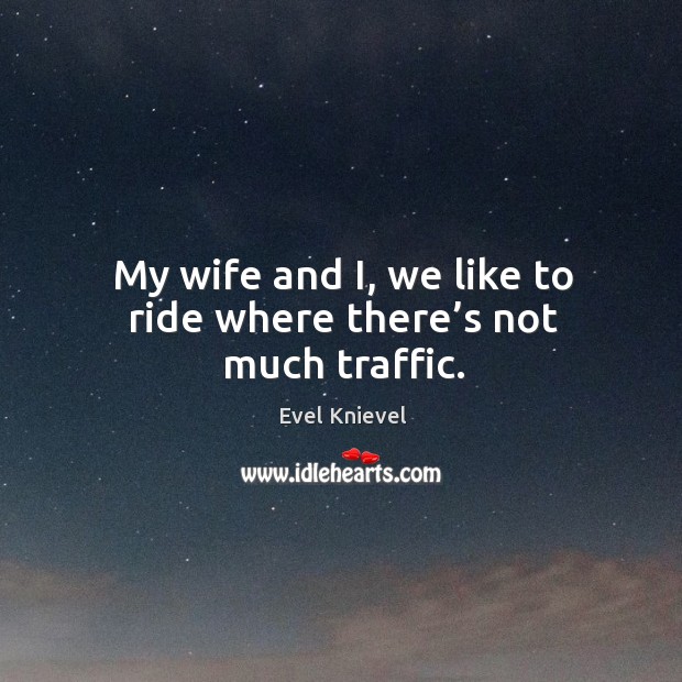 My wife and i, we like to ride where there’s not much traffic. Evel Knievel Picture Quote