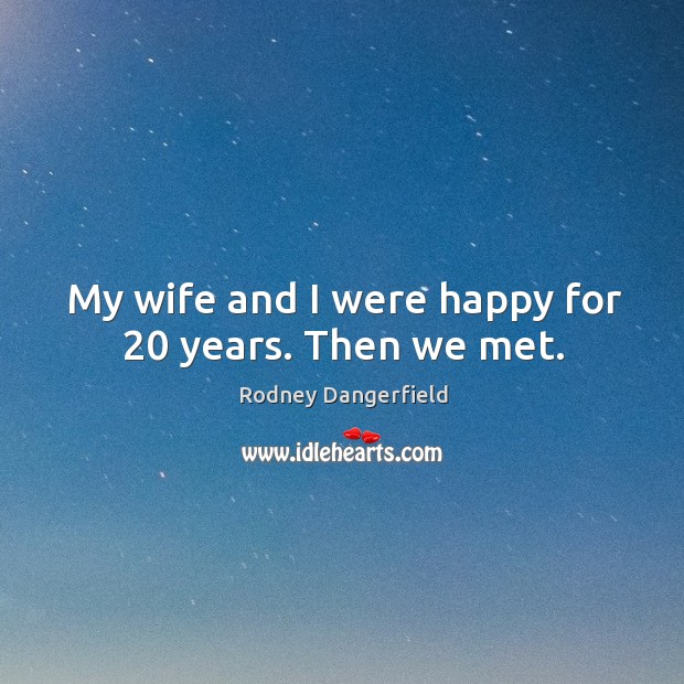 My wife and I were happy for 20 years. Then we met. Rodney Dangerfield Picture Quote