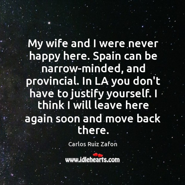 My wife and I were never happy here. Spain can be narrow-minded, Carlos Ruiz Zafon Picture Quote