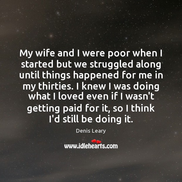 My wife and I were poor when I started but we struggled Denis Leary Picture Quote