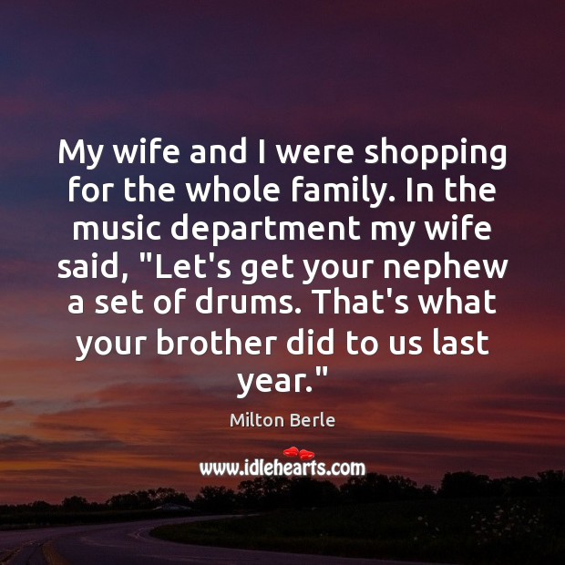 My wife and I were shopping for the whole family. In the Milton Berle Picture Quote