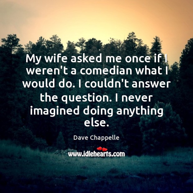 My wife asked me once if I weren’t a comedian what I Dave Chappelle Picture Quote