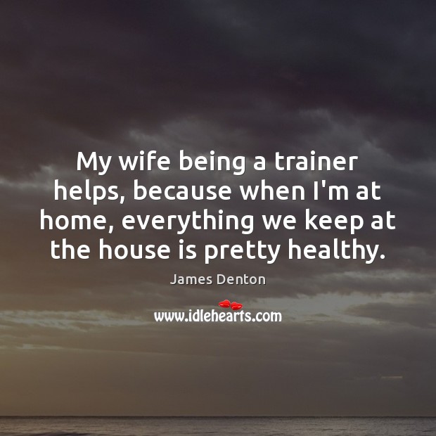 My wife being a trainer helps, because when I’m at home, everything James Denton Picture Quote