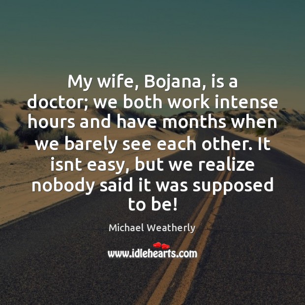 My wife, Bojana, is a doctor; we both work intense hours and Michael Weatherly Picture Quote