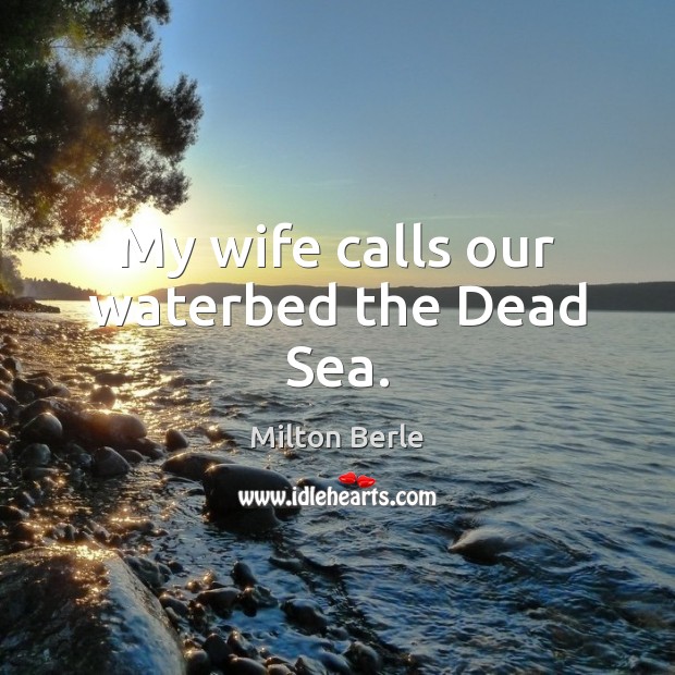 My wife calls our waterbed the Dead Sea. Image