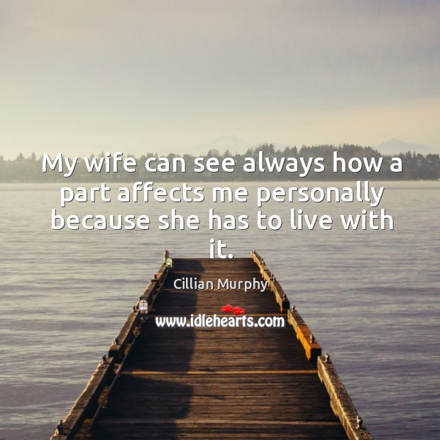 My wife can see always how a part affects me personally because she has to live with it. Image