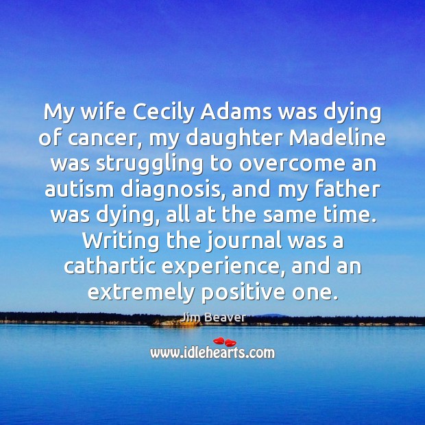 My wife Cecily Adams was dying of cancer, my daughter Madeline was Jim Beaver Picture Quote