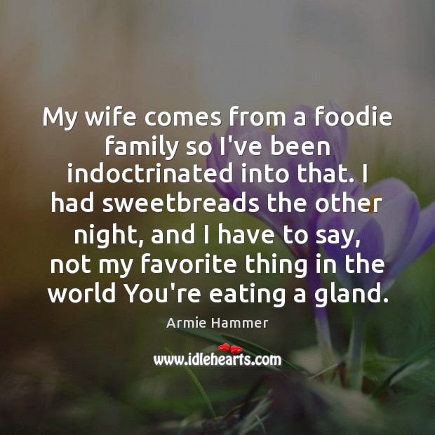 My wife comes from a foodie family so I’ve been indoctrinated into Armie Hammer Picture Quote