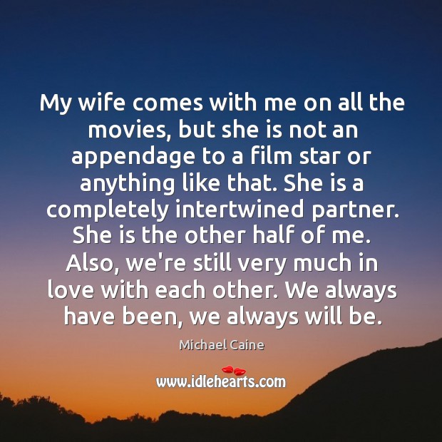 My wife comes with me on all the movies, but she is Michael Caine Picture Quote