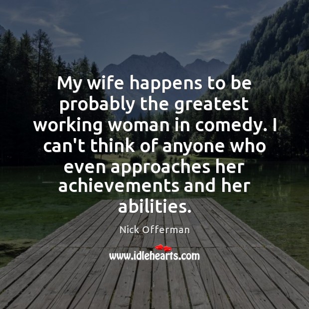 My wife happens to be probably the greatest working woman in comedy. Nick Offerman Picture Quote