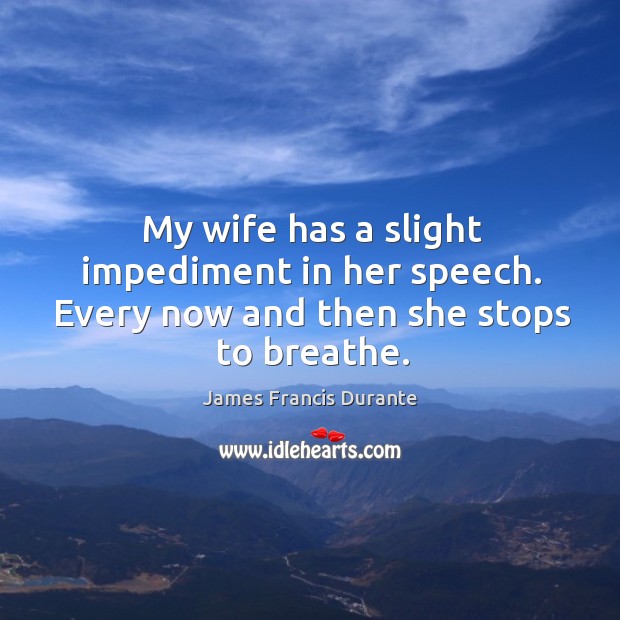 My wife has a slight impediment in her speech. Every now and then she stops to breathe. James Francis Durante Picture Quote