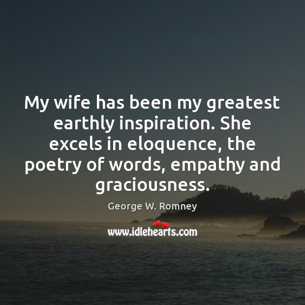 My wife has been my greatest earthly inspiration. She excels in eloquence, George W. Romney Picture Quote