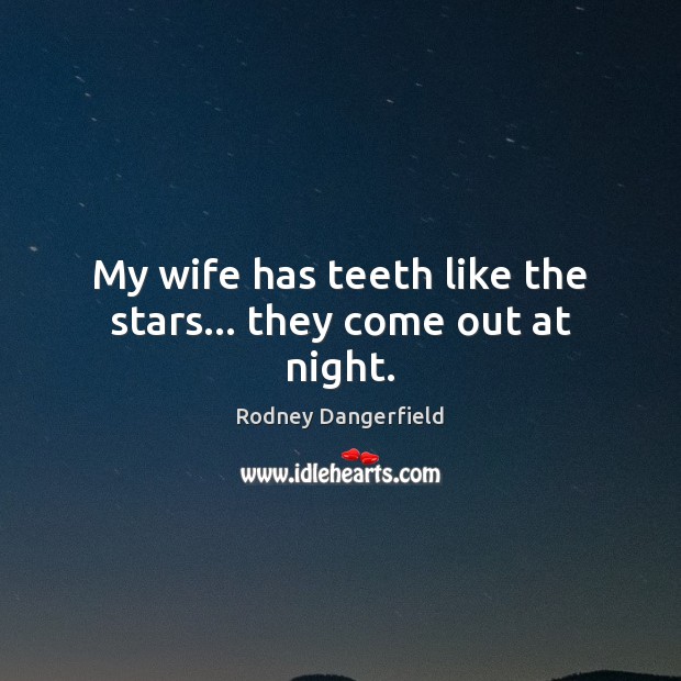 My wife has teeth like the stars… they come out at night. Rodney Dangerfield Picture Quote