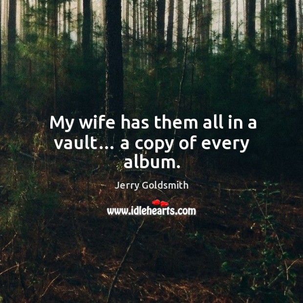 My wife has them all in a vault… a copy of every album. Jerry Goldsmith Picture Quote