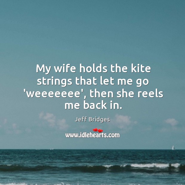 My wife holds the kite strings that let me go ‘weeeeeee’, then she reels me back in. Image