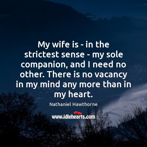 My wife is – in the strictest sense – my sole companion, Nathaniel Hawthorne Picture Quote