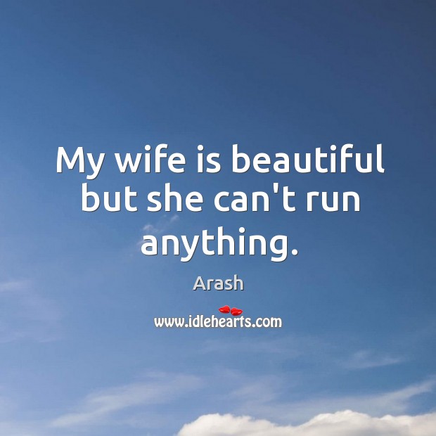 My wife is beautiful but she can’t run anything. Arash Picture Quote