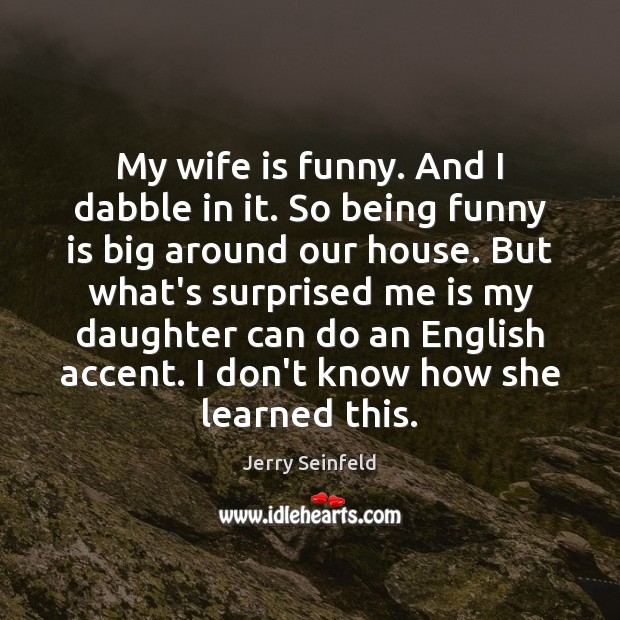 My wife is funny. And I dabble in it. So being funny Jerry Seinfeld Picture Quote