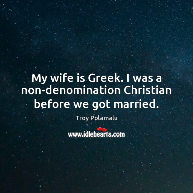 My wife is Greek. I was a non-denomination Christian before we got married. Troy Polamalu Picture Quote